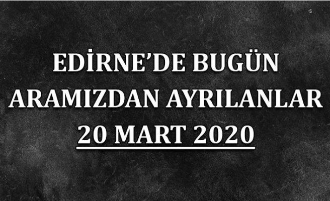 Edirne'de bugün aramızdan ayrılanlar 20.03.2020