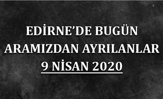 Edirne'de bugün aramızdan ayrılanlar 9 Nisan 2020