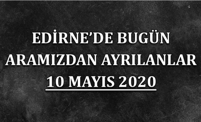 Edirne'de bugün aramızdan ayrılanlar 10 Mayıs 2020
