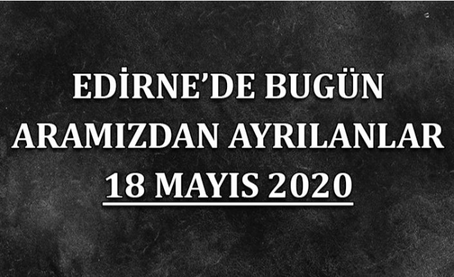 Edirne'de bugün aramızdan ayrılanlar 18 Mayıs 2020