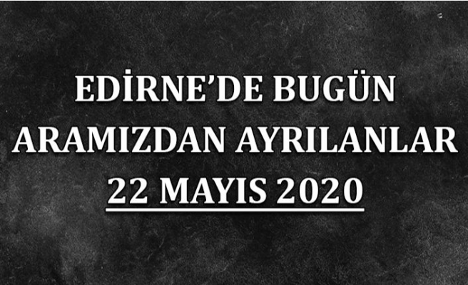 Edirne'de bugün aramızdan ayrılanlar 22 Mayıs 2020