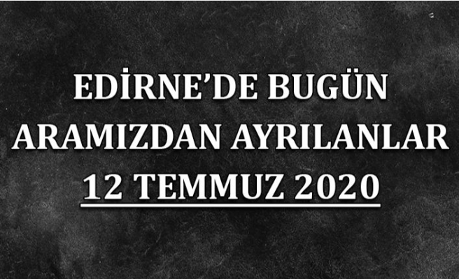 Edirne'de bugün aramızdan ayrılanlar 12 Temmuz 2020