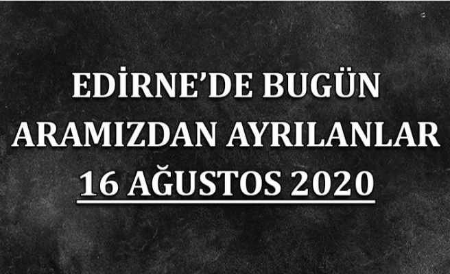 Edirne'de bugün aramızdan ayrılanlar 16 Ağustos 2020