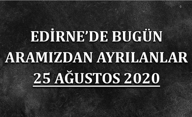 Edirne'de bugün aramızdan ayrılanlar 25 Ağustos 2020