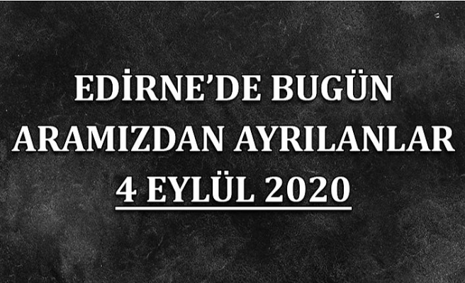Edirne'de bugün aramızdan ayrılanlar 4 Eylül 2020