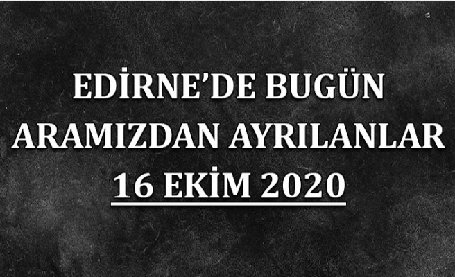 Edirne'de bugün aramızdan ayrılanlar 16 Ekim 2020