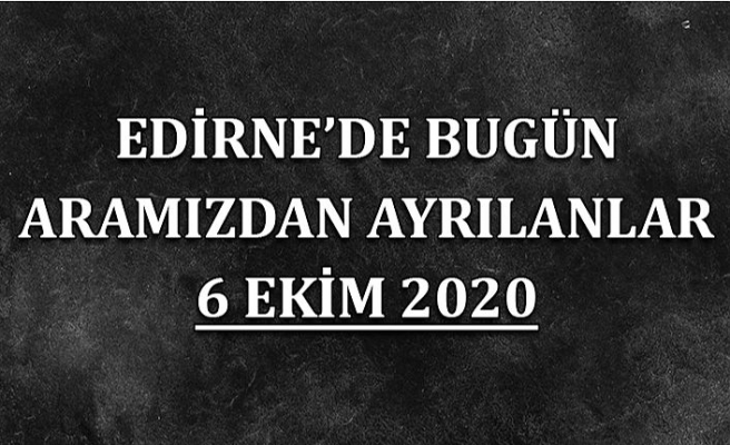 Edirne'de bugün aramızdan ayrılanlar 6 Ekim 2020