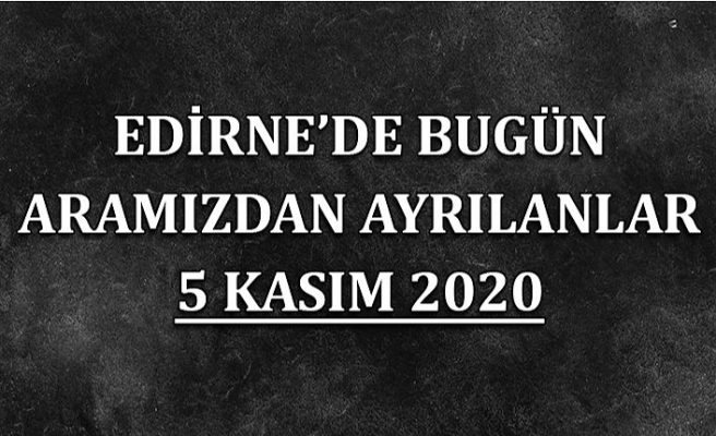 Edirne'de bugün aramızdan ayrılanlar 5 Kasım 2020