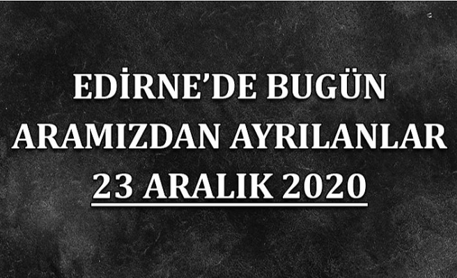 Edirne'de bugün aramızdan ayrılanlar 23 Aralık 2020
