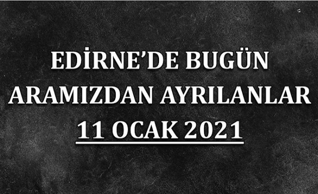 Edirne'de aramızdan ayrılanlar 11 Ocak 2021