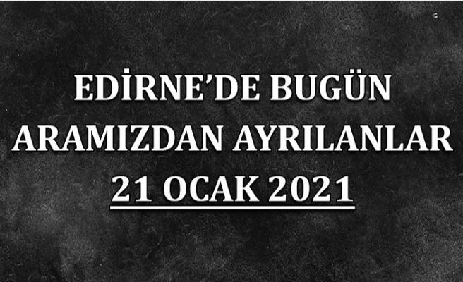 Edirne'de aramızdan ayrılanlar 21 Ocak 2021