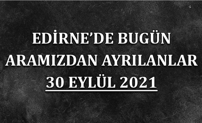 Edirne'de bugün aramızdan ayrılanlar 30 Eylül 2021