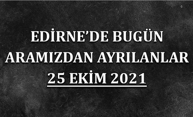 Edirne'de bugün aramızdan ayrılanlar 25 Ekim 2021
