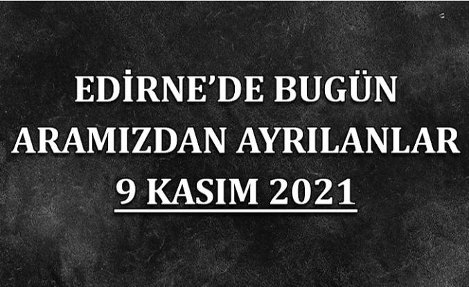 Edirne'de bugün aramızdan ayrılanlar 9 Kasım 2021